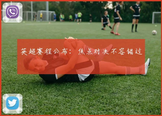 英超赛程公布:焦点对决不容错过