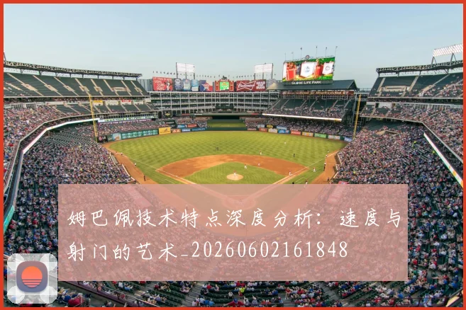 姆巴佩技术特点深度分析:速度与射门的艺术_20260602161848