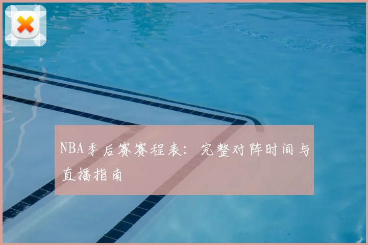NBA季后赛赛程表:完整对阵时间与直播指南