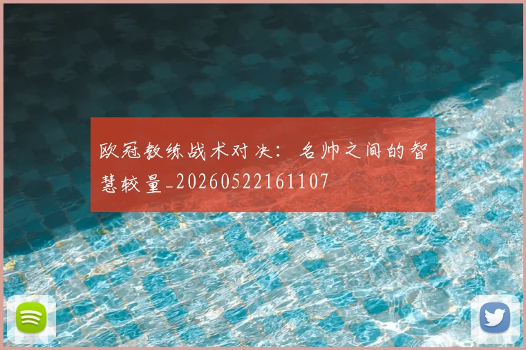 欧冠教练战术对决:名帅之间的智慧较量_20260522161107