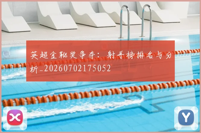 英超金靴奖争夺：射手榜排名与分析_20260702175052