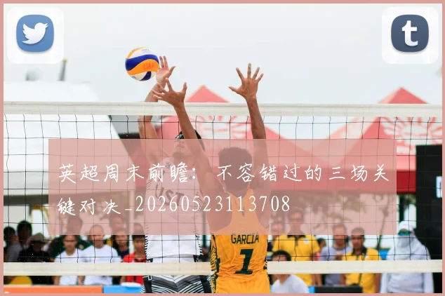 英超周末前瞻：不容错过的三场关键对决_20260523113708