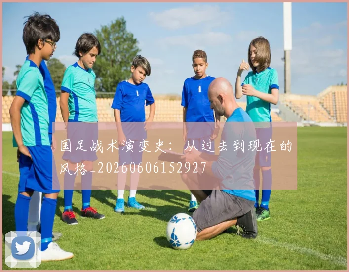 国足战术演变史:从过去到现在的风格_20260606152927