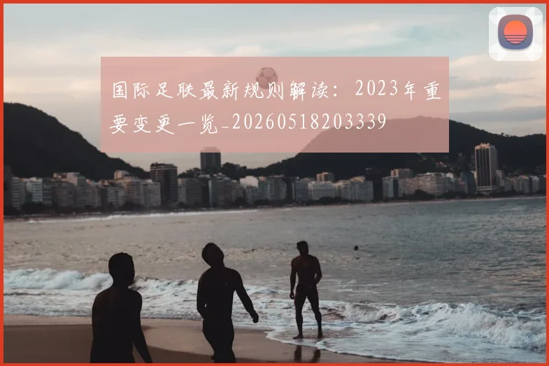 国际足联最新规则解读:2023年重要变更一览_20260518203339