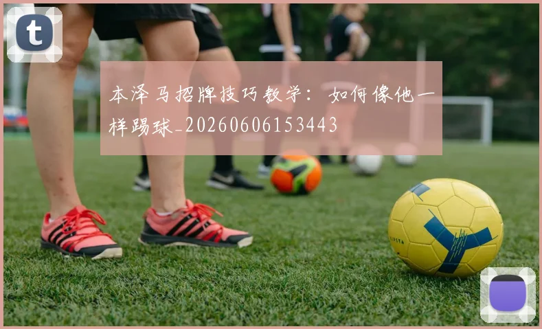 本泽马招牌技巧教学：如何像他一样踢球_20260606153443
