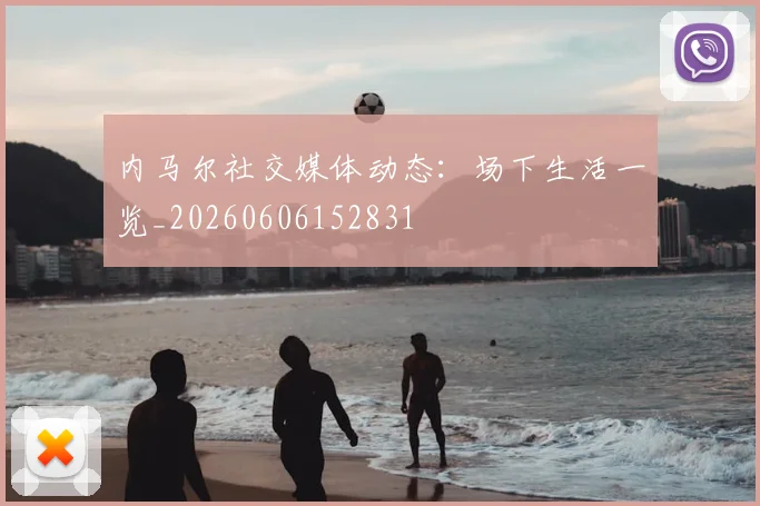 内马尔社交媒体动态：场下生活一览_20260606152831