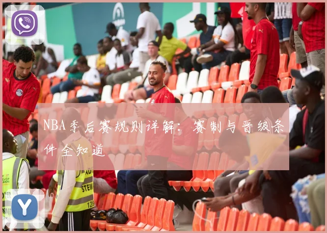 NBA季后赛规则详解：赛制与晋级条件全知道