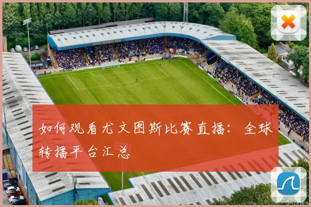 如何观看尤文图斯比赛直播：全球转播平台汇总