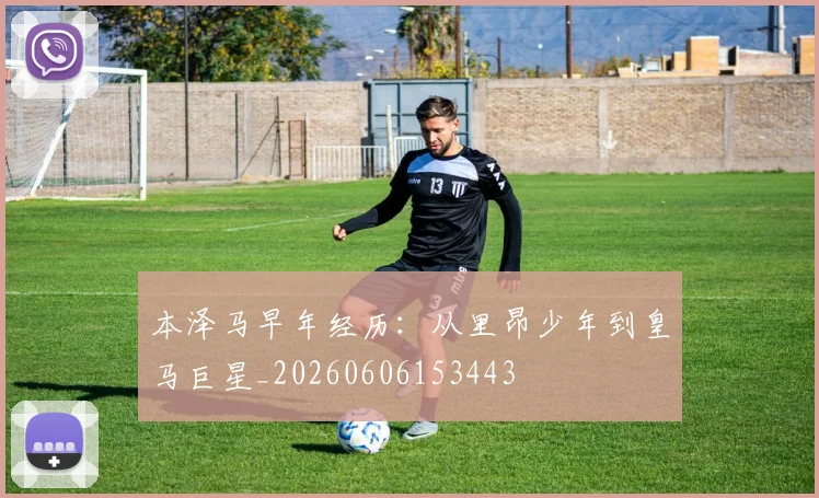 本泽马早年经历:从里昂少年到皇马巨星_20260606153443