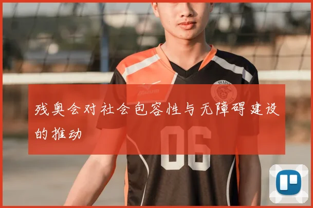 残奥会对社会包容性与无障碍建设的推动