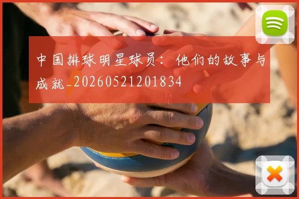 中国排球明星球员:他们的故事与成就_20260521201834