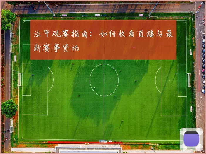 法甲观赛指南:如何收看直播与最新赛事资讯