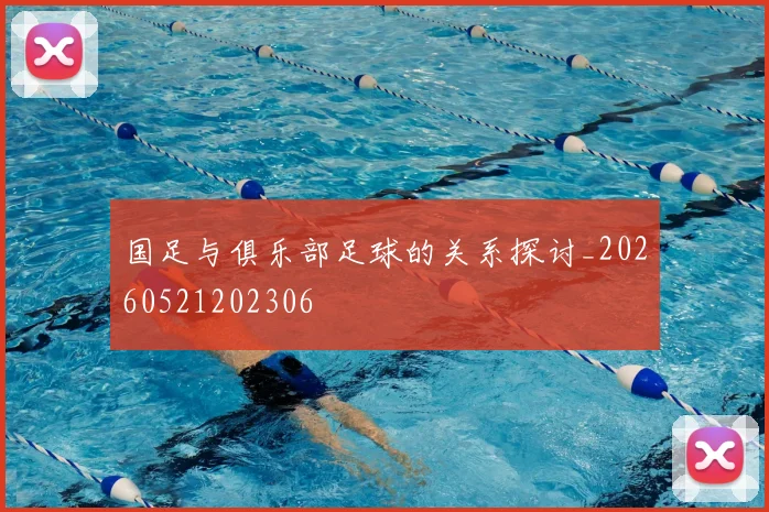 国足与俱乐部足球的关系探讨_20260521202306