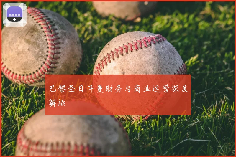 巴黎圣日耳曼财务与商业运营深度解读
