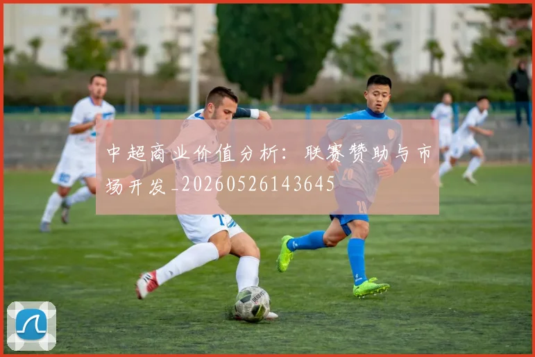 中超商业价值分析:联赛赞助与市场开发_20260526143645