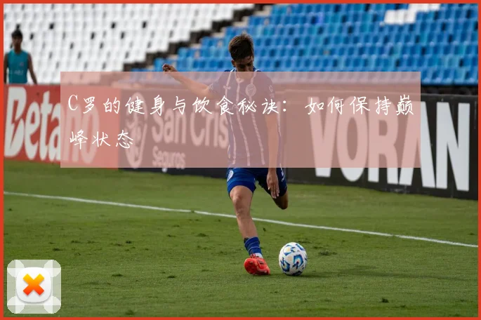 C罗的健身与饮食秘诀:如何保持巅峰状态