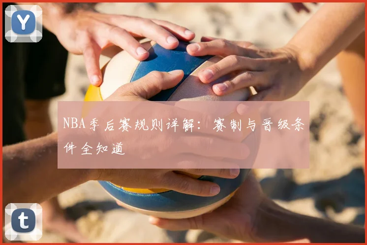 NBA季后赛规则详解:赛制与晋级条件全知道