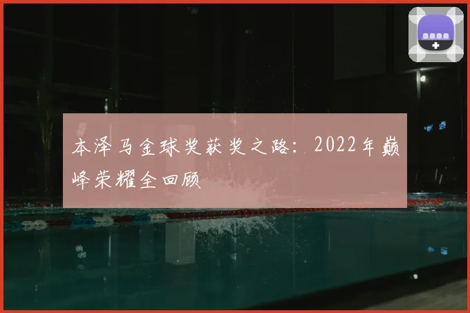 本泽马金球奖获奖之路：2022年巅峰荣耀全回顾