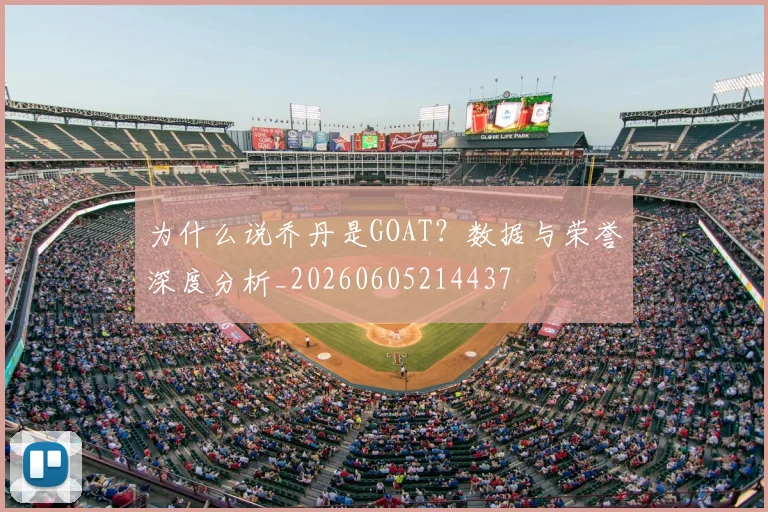 为什么说乔丹是GOAT？数据与荣誉深度分析_20260605214437