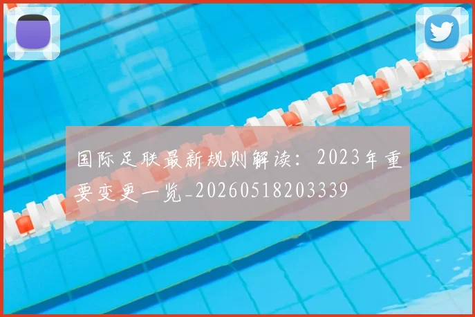 国际足联最新规则解读:2023年重要变更一览_20260518203339