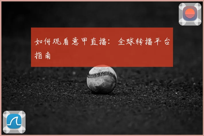 如何观看意甲直播：全球转播平台指南