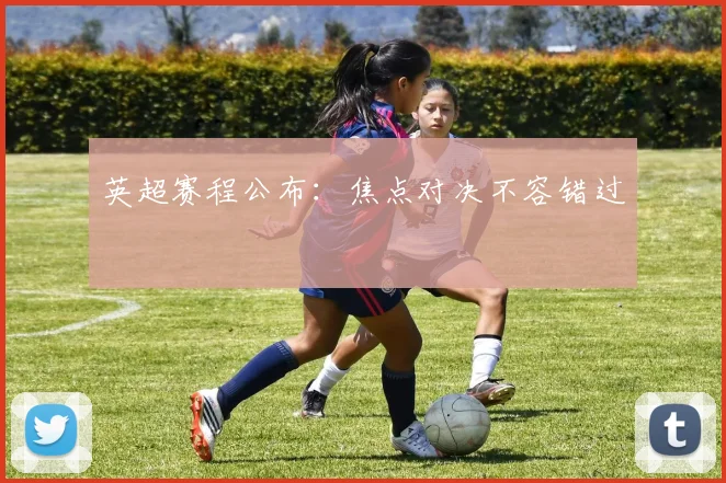 英超赛程公布：焦点对决不容错过