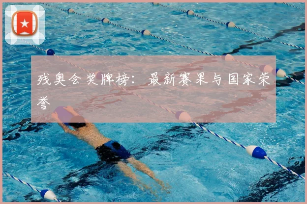 残奥会奖牌榜：最新赛果与国家荣誉