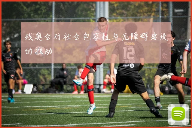 残奥会对社会包容性与无障碍建设的推动