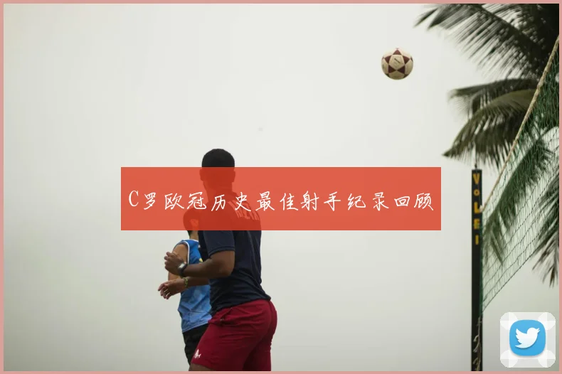C罗欧冠历史最佳射手纪录回顾