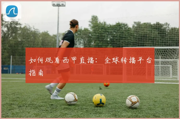 如何观看西甲直播:全球转播平台指南