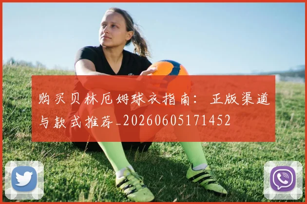 购买贝林厄姆球衣指南：正版渠道与款式推荐_20260605171452